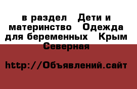  в раздел : Дети и материнство » Одежда для беременных . Крым,Северная